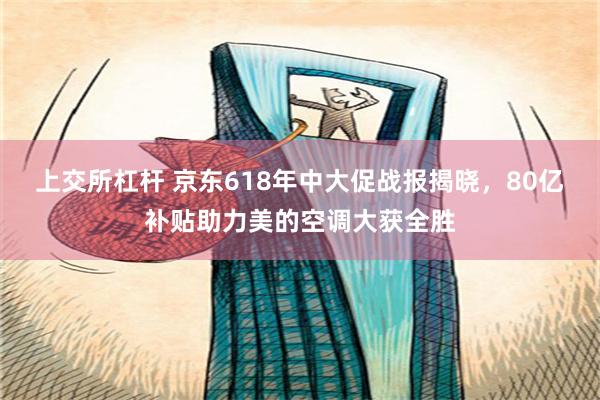 上交所杠杆 京东618年中大促战报揭晓，80亿补贴助力美的空调大获全胜