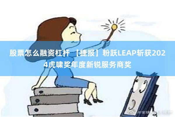 股票怎么融资杠杆 【捷报】粉跃LEAP斩获2024虎啸奖年度新锐服务商奖