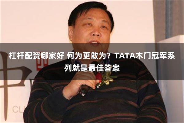 杠杆配资哪家好 何为更敢为？TATA木门冠军系列就是最佳答案