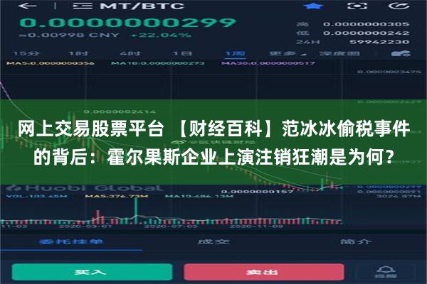 网上交易股票平台 【财经百科】范冰冰偷税事件的背后：霍尔果斯企业上演注销狂潮是为何？