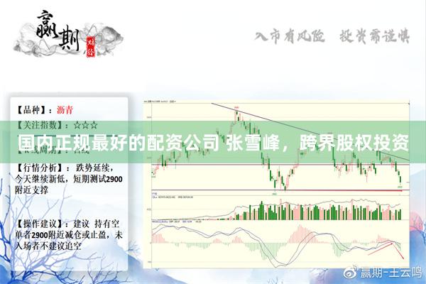 国内正规最好的配资公司 张雪峰，跨界股权投资