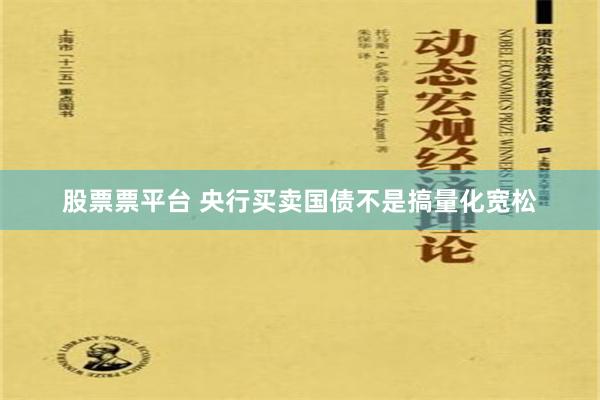 股票票平台 央行买卖国债不是搞量化宽松