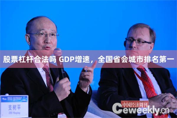 股票杠杆合法吗 GDP增速，全国省会城市排名第一