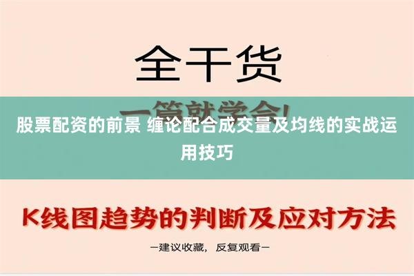 股票配资的前景 缠论配合成交量及均线的实战运用技巧