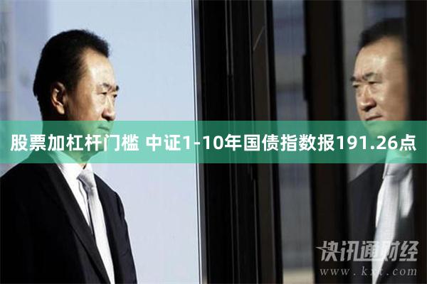 股票加杠杆门槛 中证1-10年国债指数报191.26点