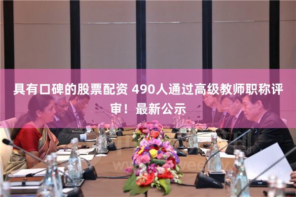 具有口碑的股票配资 490人通过高级教师职称评审！最新公示