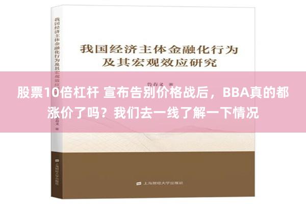 股票10倍杠杆 宣布告别价格战后，BBA真的都涨价了吗？我们去一线了解一下情况