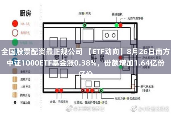 全国股票配资最正规公司 【ETF动向】8月26日南方中证1000ETF基金涨0.38%，份额增加1.64亿份