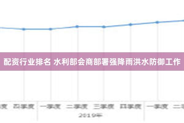 配资行业排名 水利部会商部署强降雨洪水防御工作