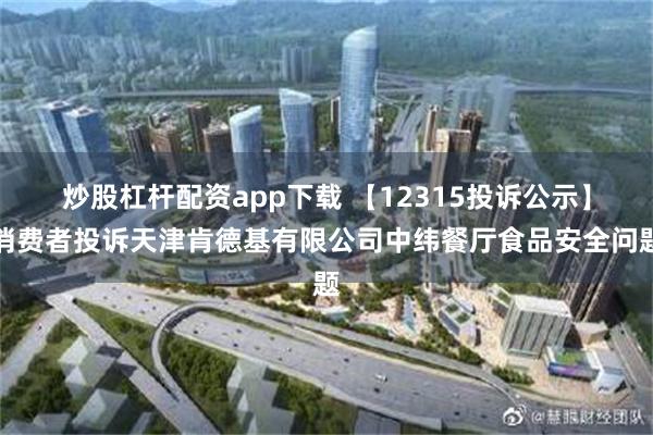 炒股杠杆配资app下载 【12315投诉公示】消费者投诉天津肯德基有限公司中纬餐厅食品安全问题