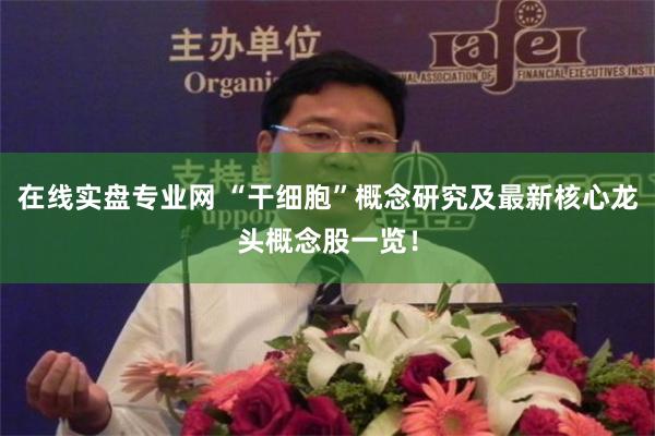 在线实盘专业网 “干细胞”概念研究及最新核心龙头概念股一览！