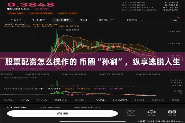 股票配资怎么操作的 币圈“孙割”，纵享逃脱人生
