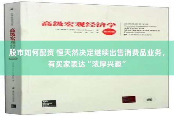 股市如何配资 恒天然决定继续出售消费品业务，有买家表达“浓厚兴趣”