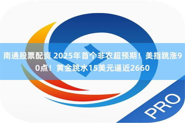 南通股票配资 2025年首个非农超预期！美指跳涨90点！黄金跳水15美元逼近2660